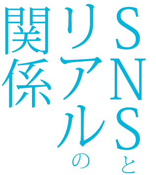 SNSとリアルの関係